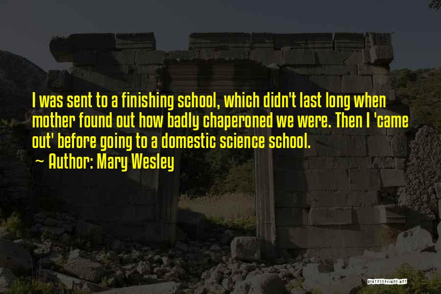 Mary Wesley Quotes: I Was Sent To A Finishing School, Which Didn't Last Long When Mother Found Out How Badly Chaperoned We Were.