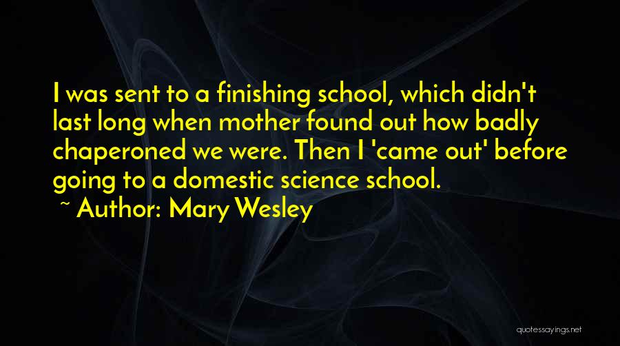 Mary Wesley Quotes: I Was Sent To A Finishing School, Which Didn't Last Long When Mother Found Out How Badly Chaperoned We Were.