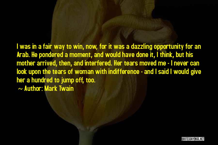 Mark Twain Quotes: I Was In A Fair Way To Win, Now, For It Was A Dazzling Opportunity For An Arab. He Pondered