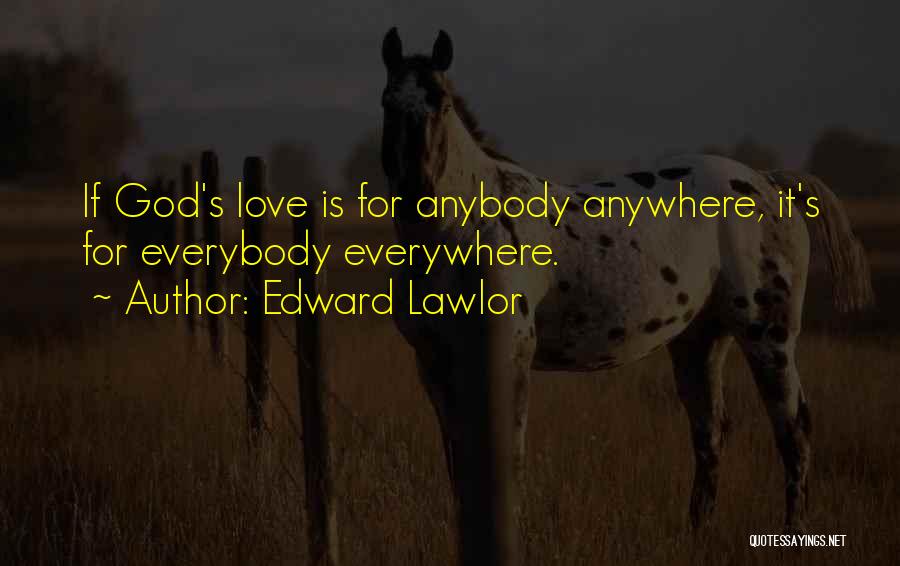 Edward Lawlor Quotes: If God's Love Is For Anybody Anywhere, It's For Everybody Everywhere.