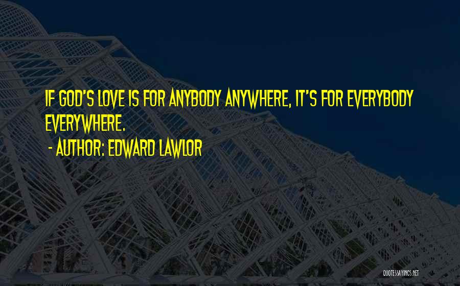 Edward Lawlor Quotes: If God's Love Is For Anybody Anywhere, It's For Everybody Everywhere.