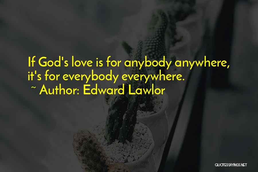 Edward Lawlor Quotes: If God's Love Is For Anybody Anywhere, It's For Everybody Everywhere.