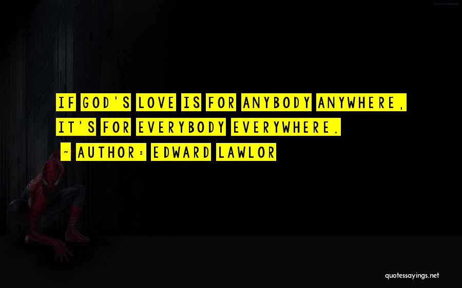 Edward Lawlor Quotes: If God's Love Is For Anybody Anywhere, It's For Everybody Everywhere.