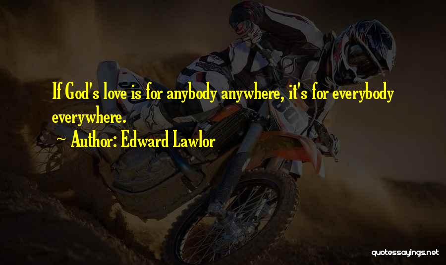 Edward Lawlor Quotes: If God's Love Is For Anybody Anywhere, It's For Everybody Everywhere.