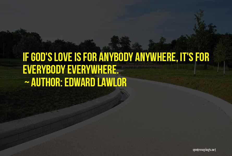 Edward Lawlor Quotes: If God's Love Is For Anybody Anywhere, It's For Everybody Everywhere.