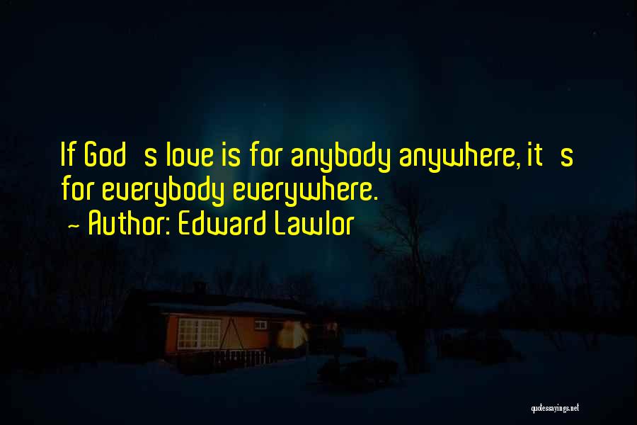 Edward Lawlor Quotes: If God's Love Is For Anybody Anywhere, It's For Everybody Everywhere.