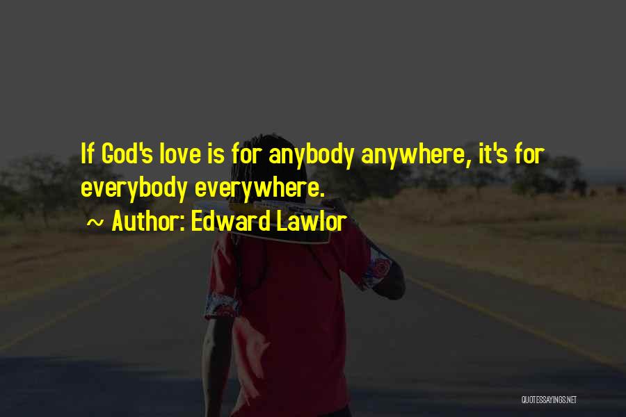 Edward Lawlor Quotes: If God's Love Is For Anybody Anywhere, It's For Everybody Everywhere.