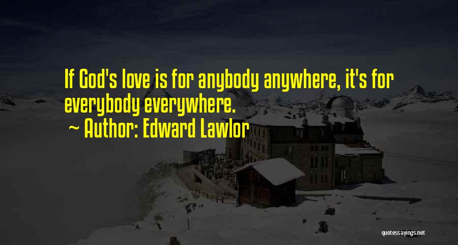 Edward Lawlor Quotes: If God's Love Is For Anybody Anywhere, It's For Everybody Everywhere.