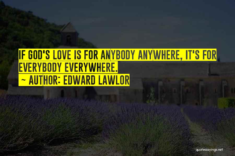 Edward Lawlor Quotes: If God's Love Is For Anybody Anywhere, It's For Everybody Everywhere.