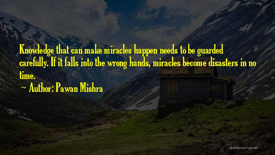 Pawan Mishra Quotes: Knowledge That Can Make Miracles Happen Needs To Be Guarded Carefully. If It Falls Into The Wrong Hands, Miracles Become