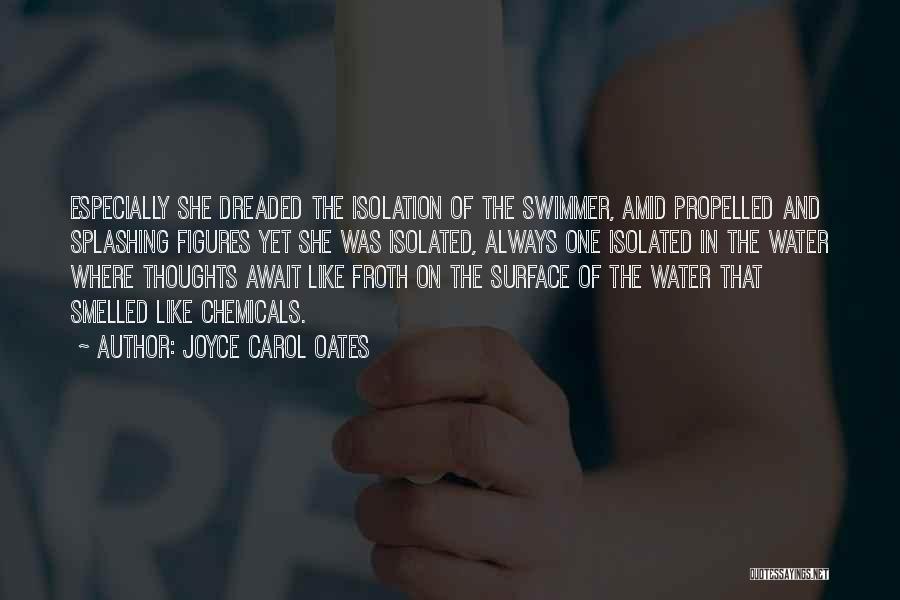 Joyce Carol Oates Quotes: Especially She Dreaded The Isolation Of The Swimmer, Amid Propelled And Splashing Figures Yet She Was Isolated, Always One Isolated