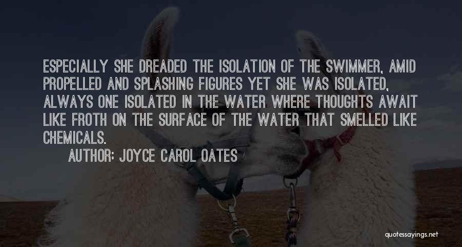 Joyce Carol Oates Quotes: Especially She Dreaded The Isolation Of The Swimmer, Amid Propelled And Splashing Figures Yet She Was Isolated, Always One Isolated