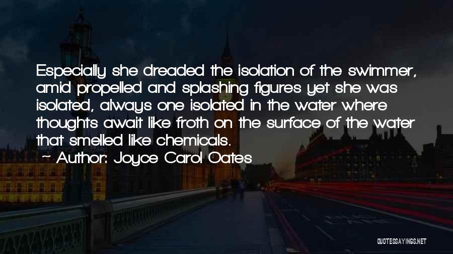 Joyce Carol Oates Quotes: Especially She Dreaded The Isolation Of The Swimmer, Amid Propelled And Splashing Figures Yet She Was Isolated, Always One Isolated