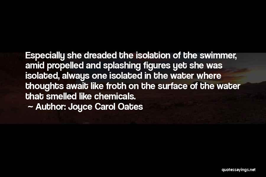 Joyce Carol Oates Quotes: Especially She Dreaded The Isolation Of The Swimmer, Amid Propelled And Splashing Figures Yet She Was Isolated, Always One Isolated