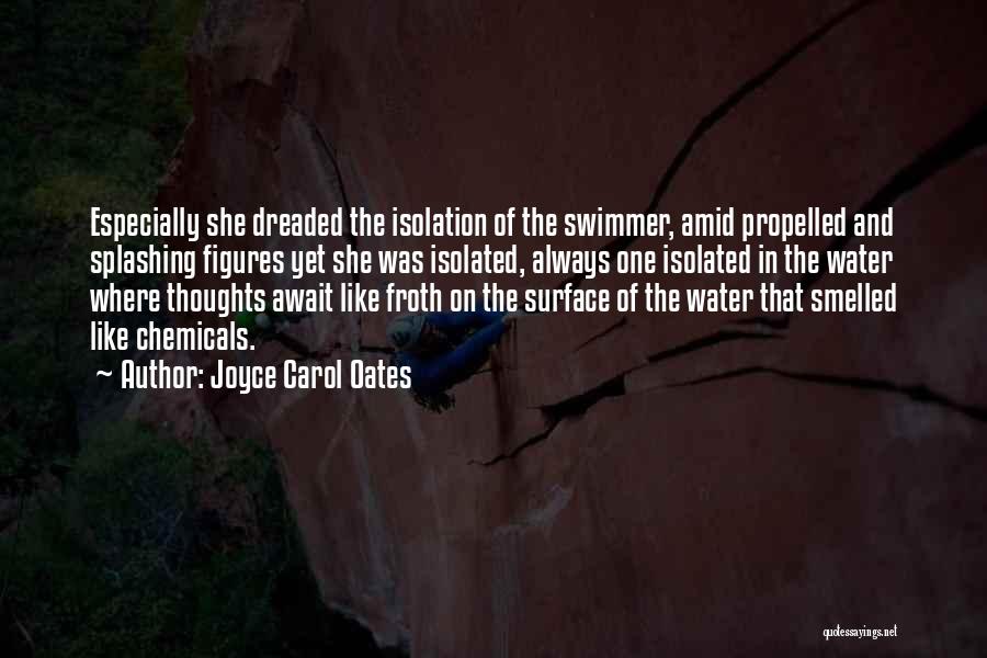 Joyce Carol Oates Quotes: Especially She Dreaded The Isolation Of The Swimmer, Amid Propelled And Splashing Figures Yet She Was Isolated, Always One Isolated