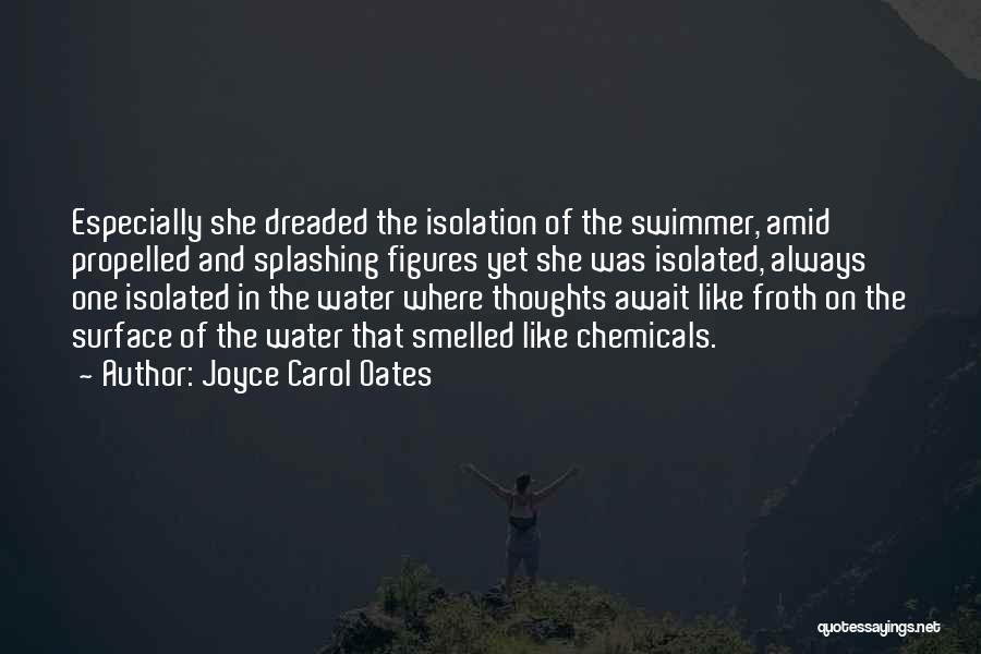 Joyce Carol Oates Quotes: Especially She Dreaded The Isolation Of The Swimmer, Amid Propelled And Splashing Figures Yet She Was Isolated, Always One Isolated