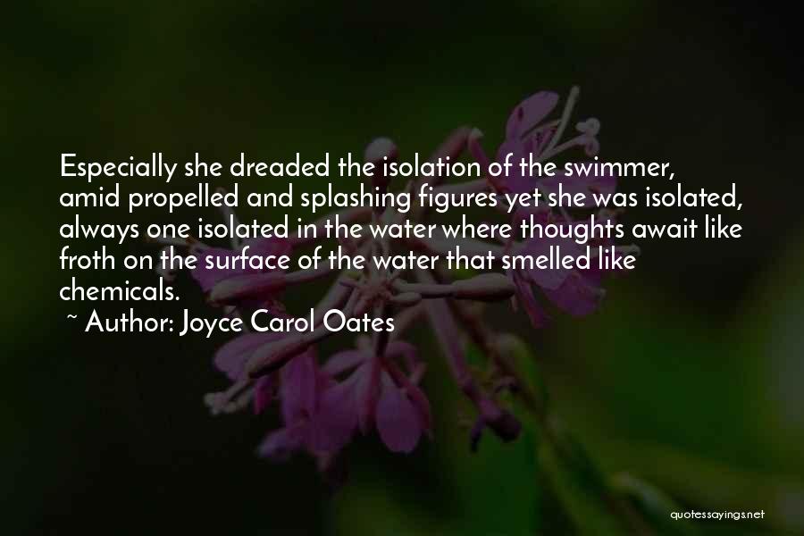 Joyce Carol Oates Quotes: Especially She Dreaded The Isolation Of The Swimmer, Amid Propelled And Splashing Figures Yet She Was Isolated, Always One Isolated