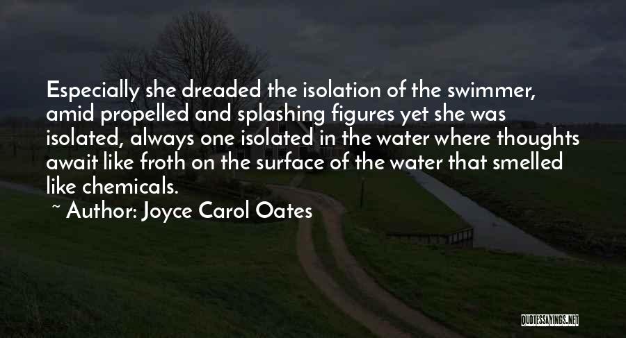 Joyce Carol Oates Quotes: Especially She Dreaded The Isolation Of The Swimmer, Amid Propelled And Splashing Figures Yet She Was Isolated, Always One Isolated