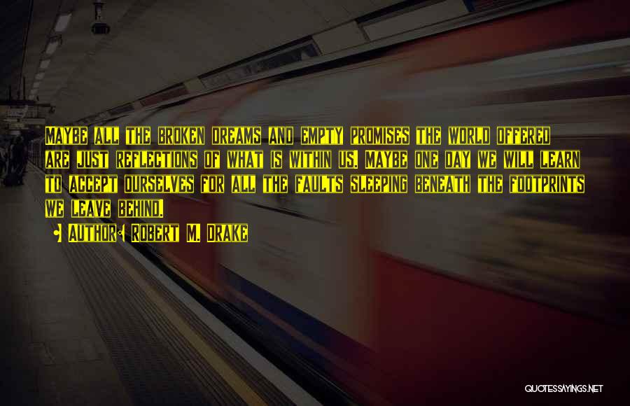 Robert M. Drake Quotes: Maybe All The Broken Dreams And Empty Promises The World Offered Are Just Reflections Of What Is Within Us. Maybe