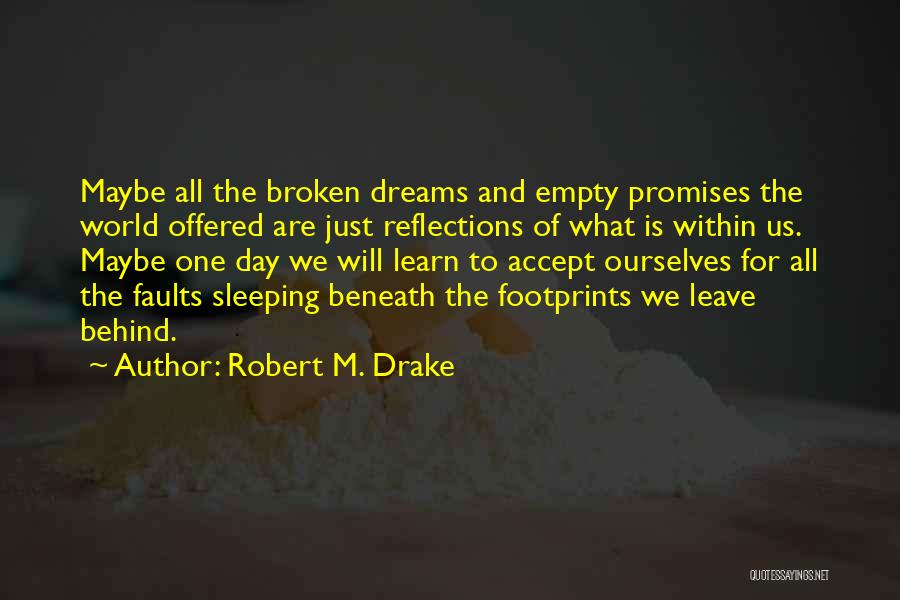 Robert M. Drake Quotes: Maybe All The Broken Dreams And Empty Promises The World Offered Are Just Reflections Of What Is Within Us. Maybe