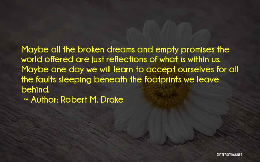 Robert M. Drake Quotes: Maybe All The Broken Dreams And Empty Promises The World Offered Are Just Reflections Of What Is Within Us. Maybe