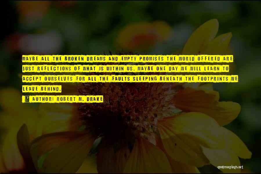 Robert M. Drake Quotes: Maybe All The Broken Dreams And Empty Promises The World Offered Are Just Reflections Of What Is Within Us. Maybe