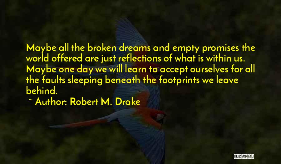 Robert M. Drake Quotes: Maybe All The Broken Dreams And Empty Promises The World Offered Are Just Reflections Of What Is Within Us. Maybe