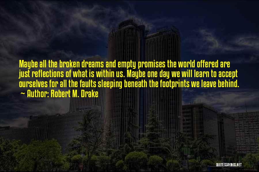 Robert M. Drake Quotes: Maybe All The Broken Dreams And Empty Promises The World Offered Are Just Reflections Of What Is Within Us. Maybe