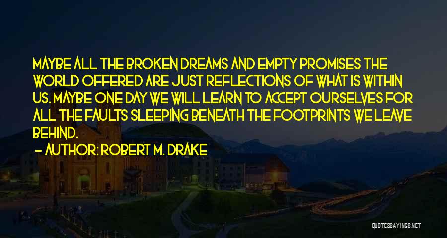 Robert M. Drake Quotes: Maybe All The Broken Dreams And Empty Promises The World Offered Are Just Reflections Of What Is Within Us. Maybe
