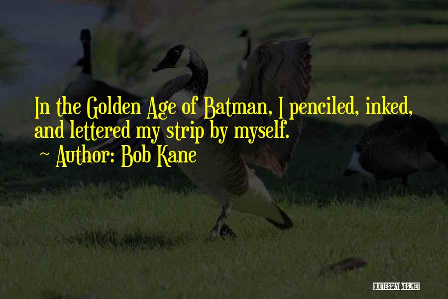 Bob Kane Quotes: In The Golden Age Of Batman, I Penciled, Inked, And Lettered My Strip By Myself.