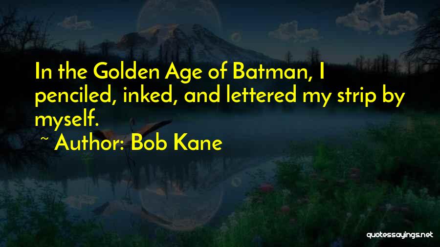 Bob Kane Quotes: In The Golden Age Of Batman, I Penciled, Inked, And Lettered My Strip By Myself.
