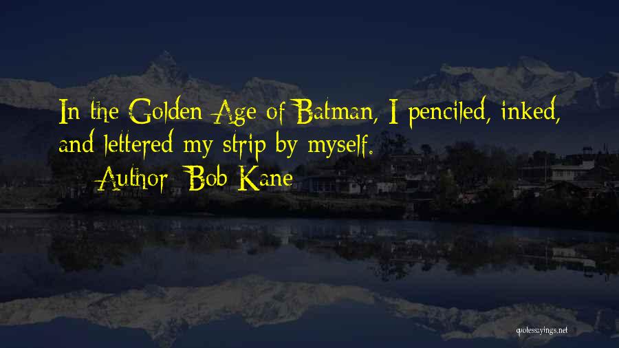 Bob Kane Quotes: In The Golden Age Of Batman, I Penciled, Inked, And Lettered My Strip By Myself.