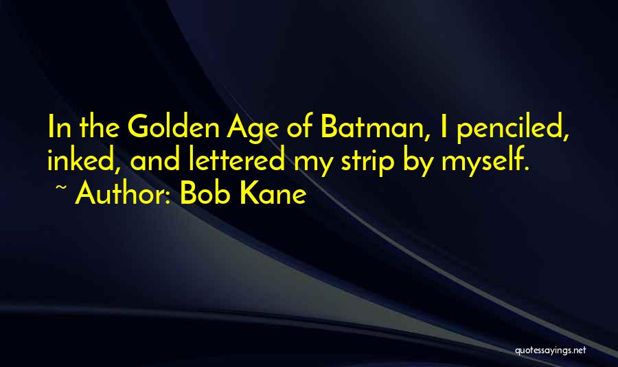 Bob Kane Quotes: In The Golden Age Of Batman, I Penciled, Inked, And Lettered My Strip By Myself.