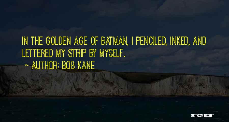 Bob Kane Quotes: In The Golden Age Of Batman, I Penciled, Inked, And Lettered My Strip By Myself.