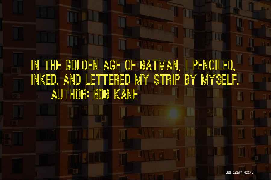 Bob Kane Quotes: In The Golden Age Of Batman, I Penciled, Inked, And Lettered My Strip By Myself.