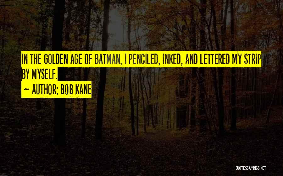 Bob Kane Quotes: In The Golden Age Of Batman, I Penciled, Inked, And Lettered My Strip By Myself.