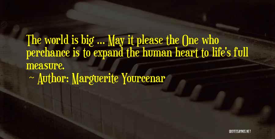 Marguerite Yourcenar Quotes: The World Is Big ... May It Please The One Who Perchance Is To Expand The Human Heart To Life's