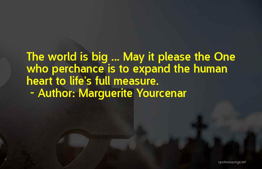 Marguerite Yourcenar Quotes: The World Is Big ... May It Please The One Who Perchance Is To Expand The Human Heart To Life's