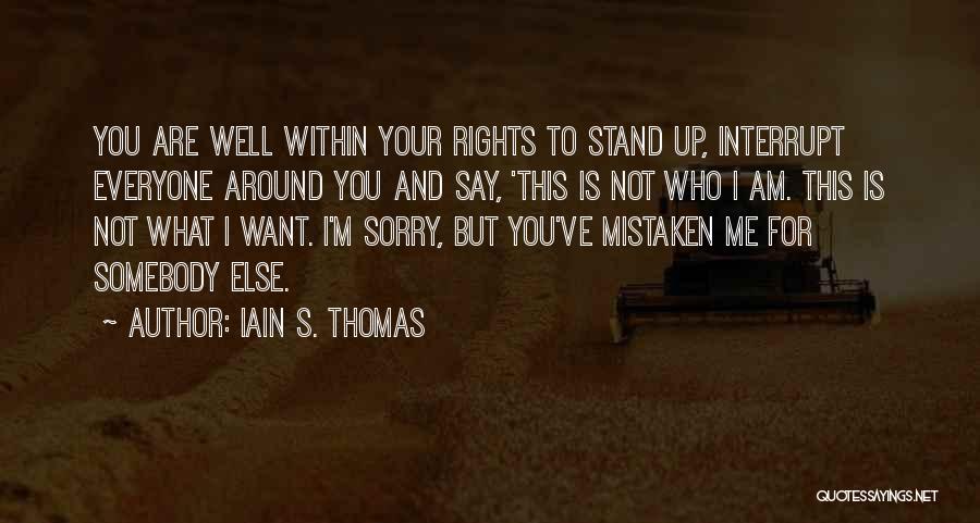 Iain S. Thomas Quotes: You Are Well Within Your Rights To Stand Up, Interrupt Everyone Around You And Say, 'this Is Not Who I
