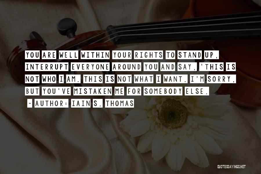Iain S. Thomas Quotes: You Are Well Within Your Rights To Stand Up, Interrupt Everyone Around You And Say, 'this Is Not Who I