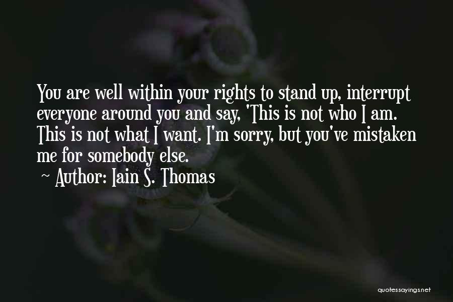 Iain S. Thomas Quotes: You Are Well Within Your Rights To Stand Up, Interrupt Everyone Around You And Say, 'this Is Not Who I