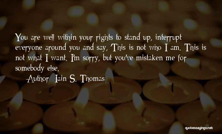 Iain S. Thomas Quotes: You Are Well Within Your Rights To Stand Up, Interrupt Everyone Around You And Say, 'this Is Not Who I