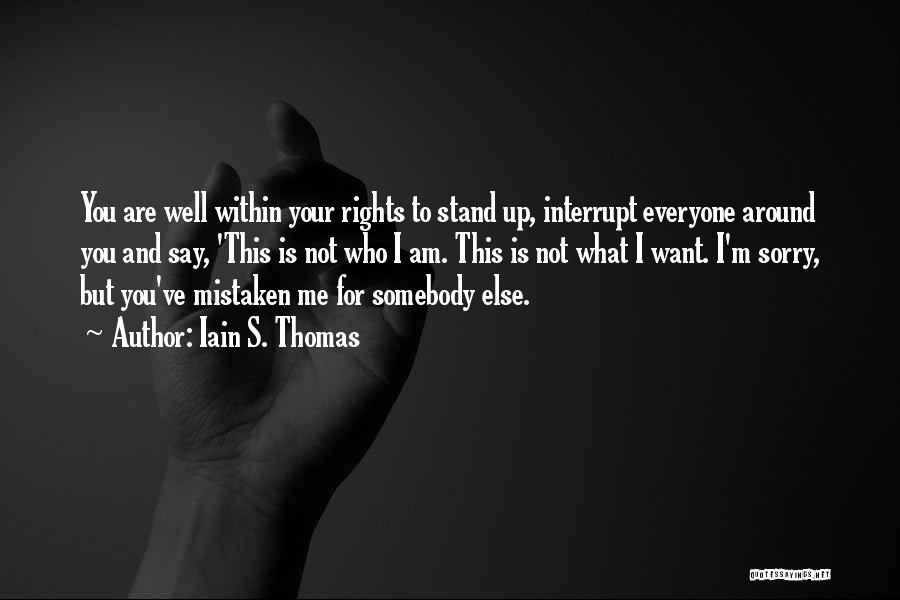 Iain S. Thomas Quotes: You Are Well Within Your Rights To Stand Up, Interrupt Everyone Around You And Say, 'this Is Not Who I
