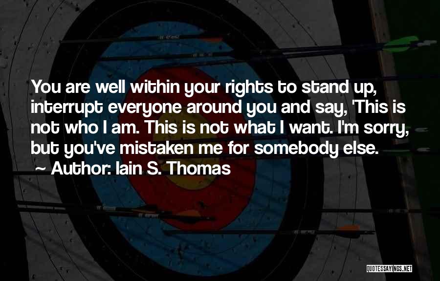 Iain S. Thomas Quotes: You Are Well Within Your Rights To Stand Up, Interrupt Everyone Around You And Say, 'this Is Not Who I