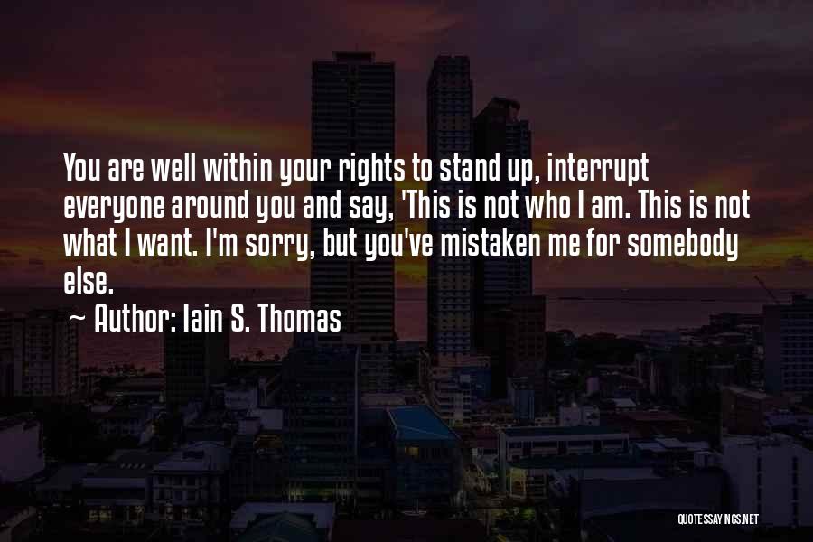 Iain S. Thomas Quotes: You Are Well Within Your Rights To Stand Up, Interrupt Everyone Around You And Say, 'this Is Not Who I