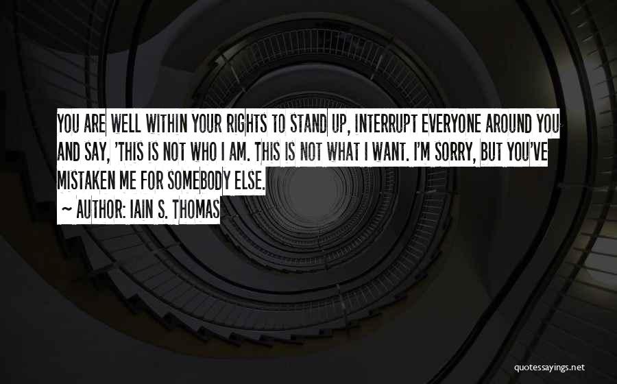 Iain S. Thomas Quotes: You Are Well Within Your Rights To Stand Up, Interrupt Everyone Around You And Say, 'this Is Not Who I