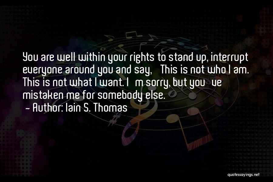 Iain S. Thomas Quotes: You Are Well Within Your Rights To Stand Up, Interrupt Everyone Around You And Say, 'this Is Not Who I