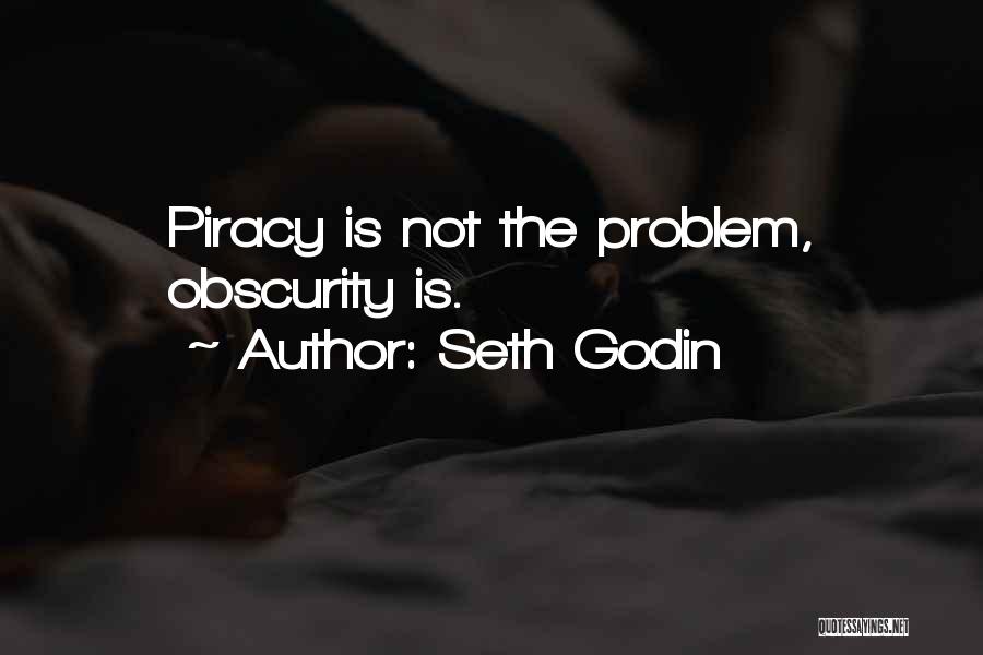 Seth Godin Quotes: Piracy Is Not The Problem, Obscurity Is.