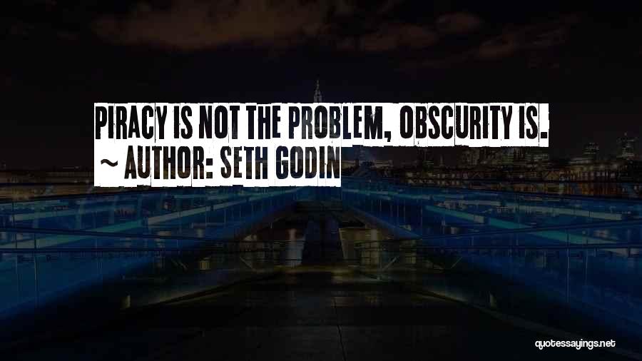 Seth Godin Quotes: Piracy Is Not The Problem, Obscurity Is.