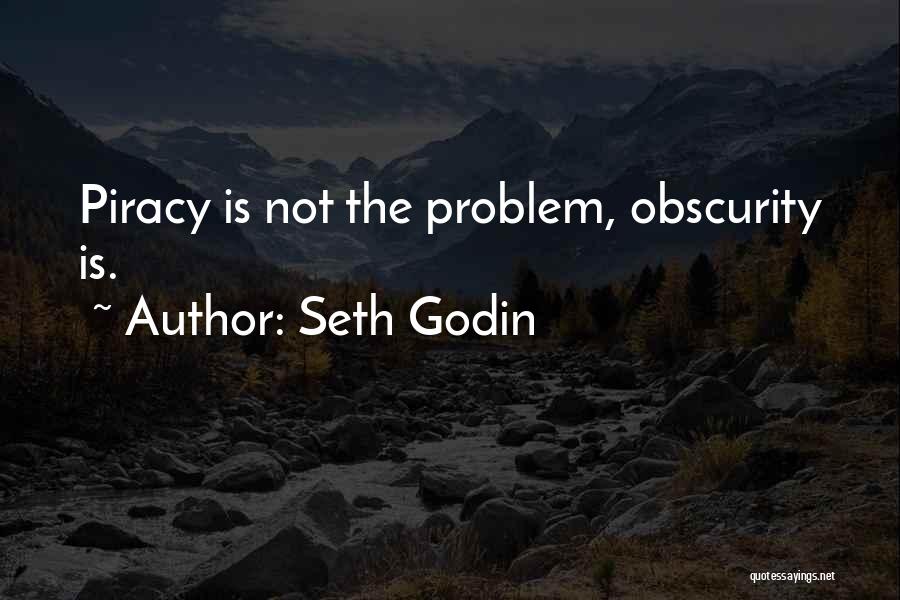 Seth Godin Quotes: Piracy Is Not The Problem, Obscurity Is.